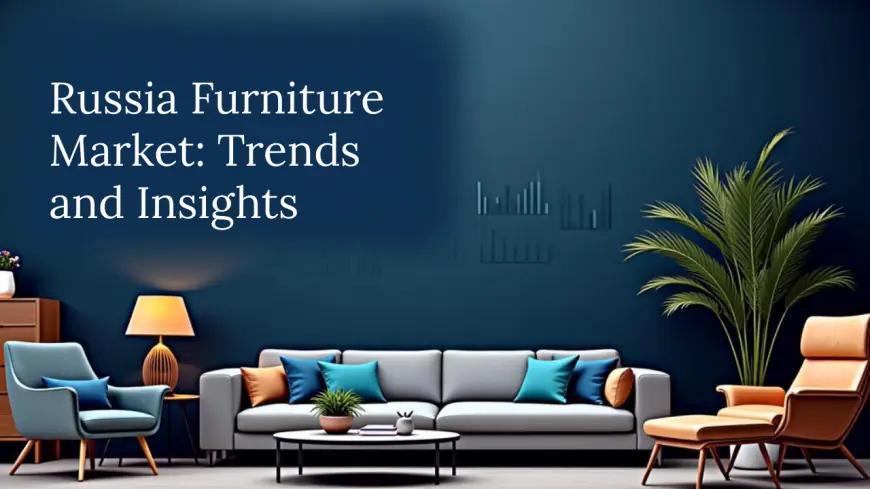 Russia Furniture Market Size, Share, Growth, Trends, Report, 2025-2033