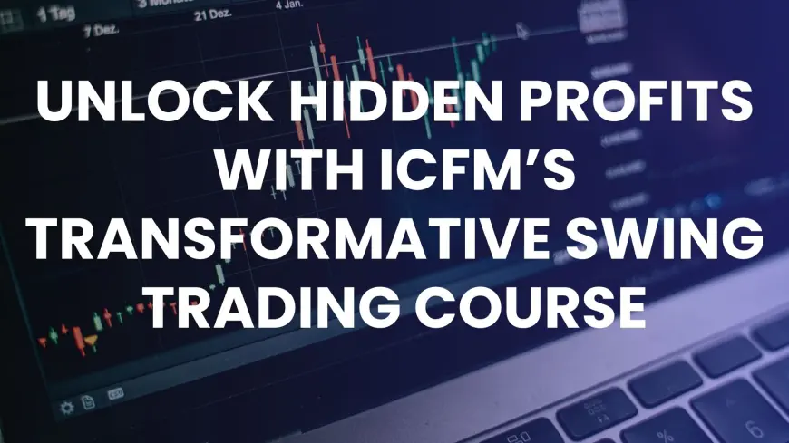 Unlock Hidden Profits with ICFM’s Transformative Swing Trading Course