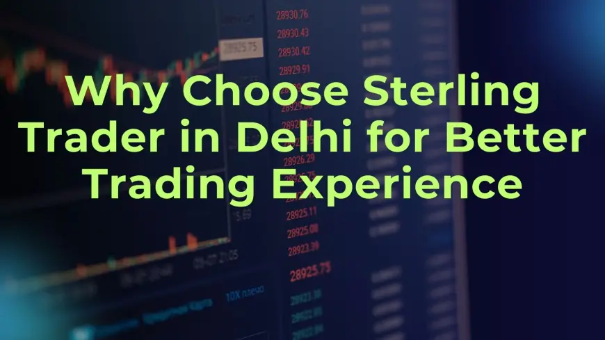 Why Choose Sterling Trader in Delhi for Better Trading Experience