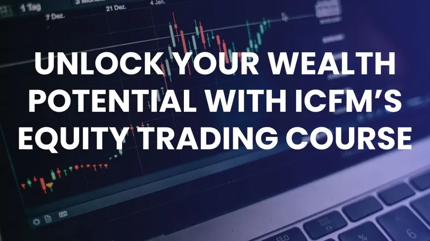 Unlock Your Wealth Potential with ICFM’s Equity Trading Course