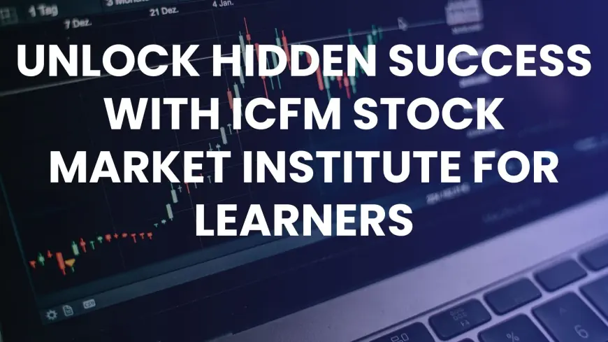 Unlock Hidden Success with ICFM Stock Market Institute for Learners