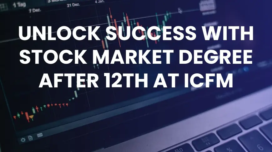 Unlock Success with Stock Market Degree After 12th at ICFM