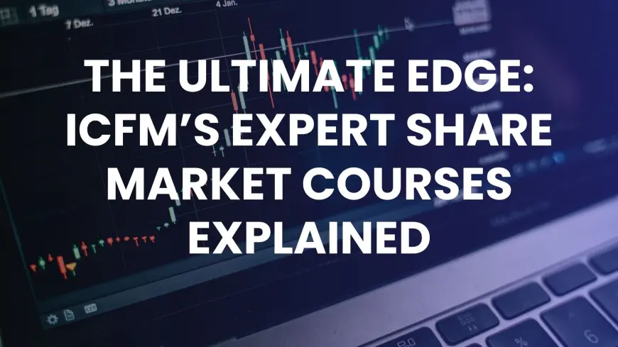 The Ultimate Edge: ICFM’s Expert Share Market Courses Explained