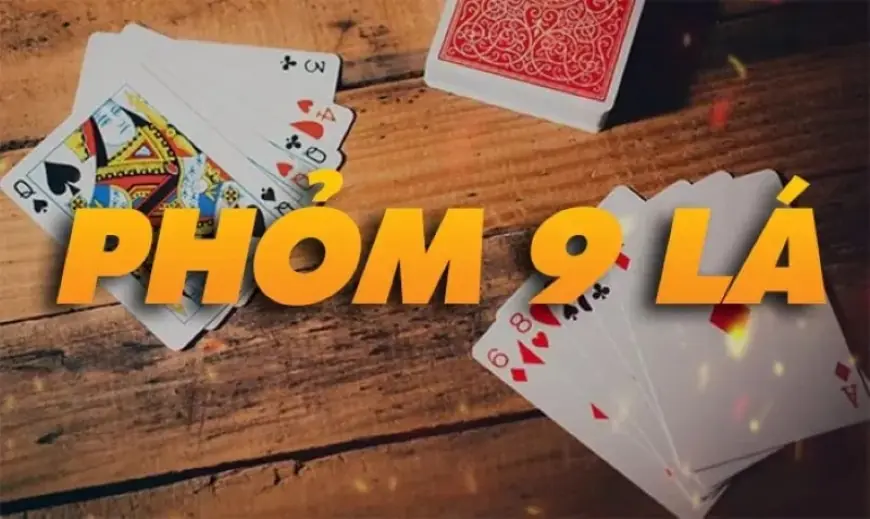 Phom 9 Cay - The easiest to understand rules of playing 9 Cay
