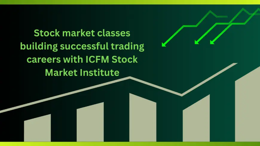 Stock market classes building successful trading careers with ICFM Stock Market Institute