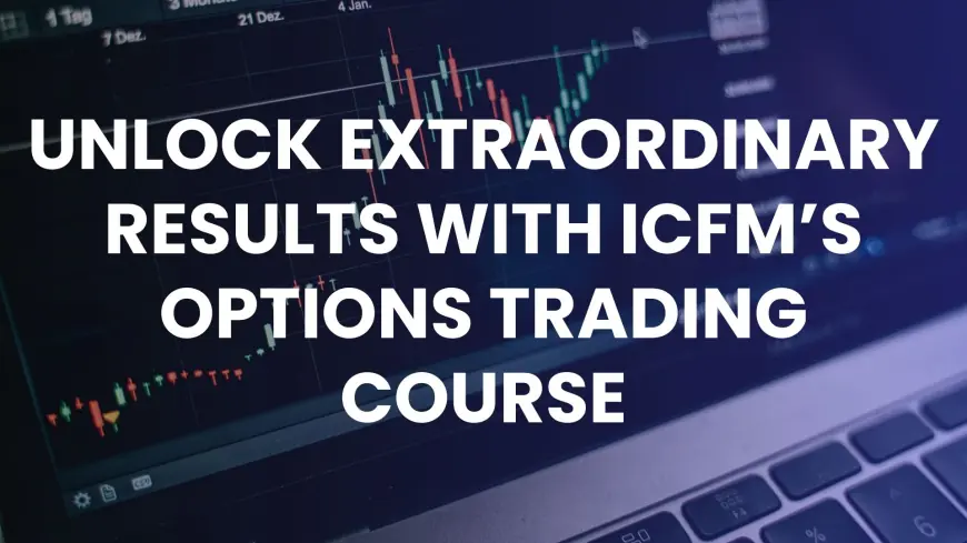 Unlock Extraordinary Results with ICFM’s Options Trading Course