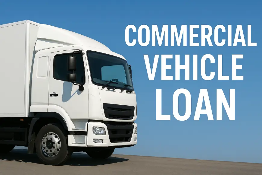 Drive Your Business Forward with a Smart Commercial Vehicle Loan