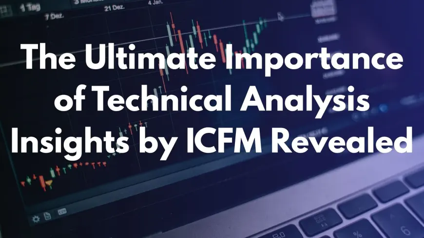 The Ultimate Importance of Technical Analysis Insights by ICFM Revealed