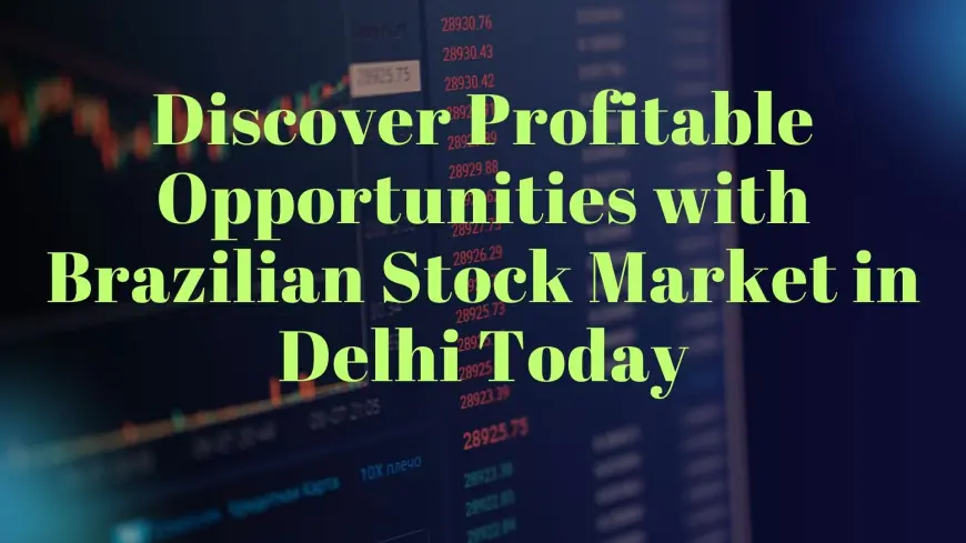 Discover Profitable Opportunities with Brazilian Stock Market in Delhi Today