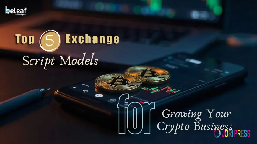 Top 5 Exchange Script Models for Growing Your Crypto Business