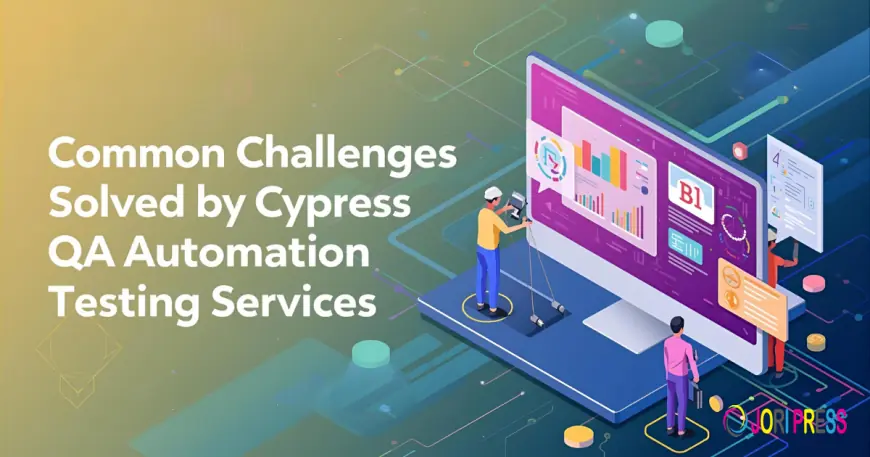 Common Challenges Solved by Cypress QA Automation Testing Services