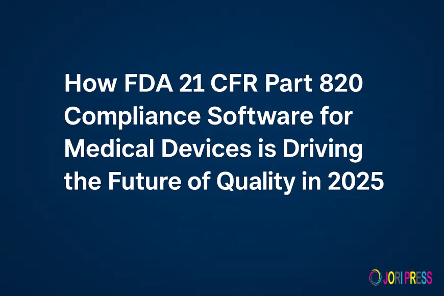 How FDA 21 CFR Part 820 Compliance Software for Medical Devices is Driving the Future of Quality in 2025