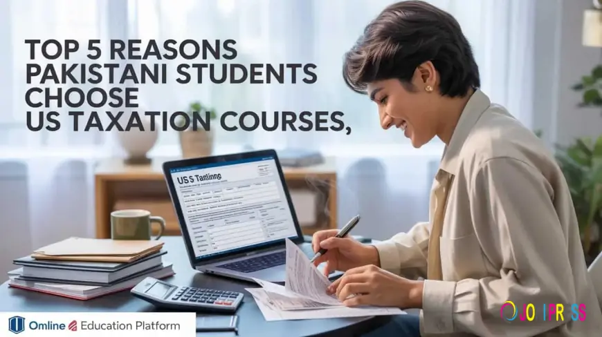 Top 5 Reasons Pakistani Students Choose US Taxation Courses