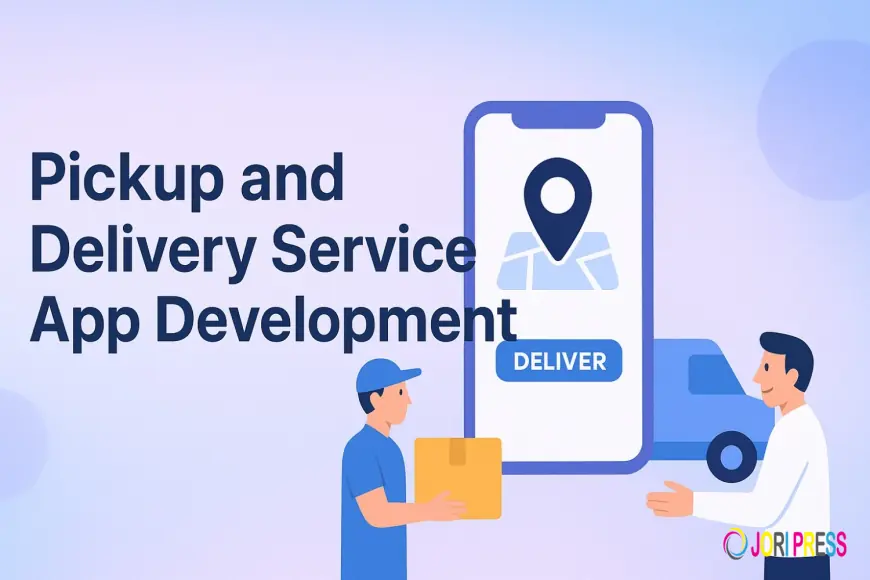 Pickup and Delivery Service App Development: Transforming On-Demand Businesses