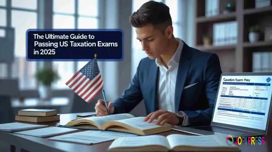 The Ultimate Guide to Passing US Taxation Exams in 2025