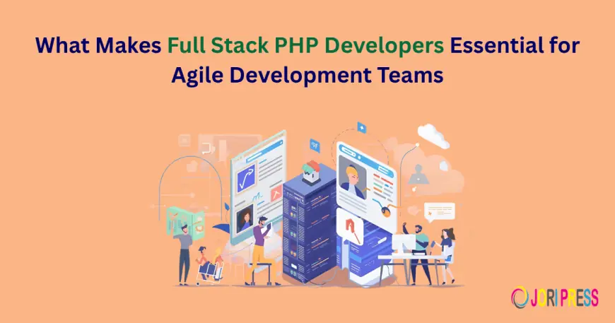 What Makes Full Stack PHP Developers Essential for Agile Development Teams