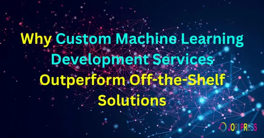 Why Custom Machine Learning Development Services Outperform Off-the-Shelf Solutions