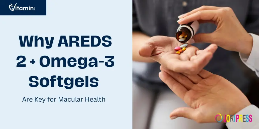 Why AREDS 2 + Omega-3 Softgels Are Key for Macular Health