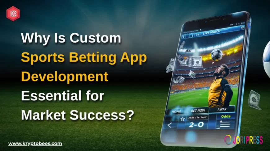 Why Is Custom Sports Betting App Development Essential for Market Success?