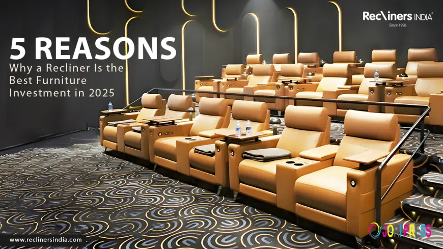 ? 5 Reasons Why a Recliner Is the Best Furniture Investment in 2025