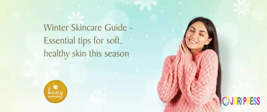 Winter Skincare Guide - Essential tips for soft, healthy skin this season