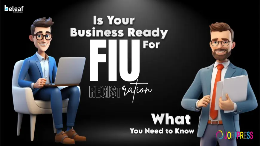 Is Your Business Ready for FIU Registration? Here’s What You Need to Know Before You Start!
