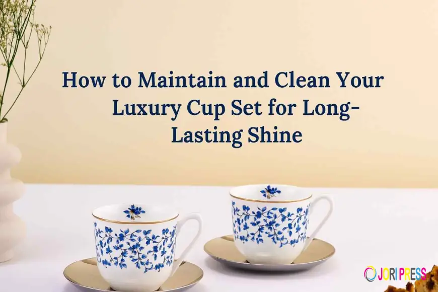 How to Maintain and Clean Your Luxury Cup Set for Long-Lasting Shine