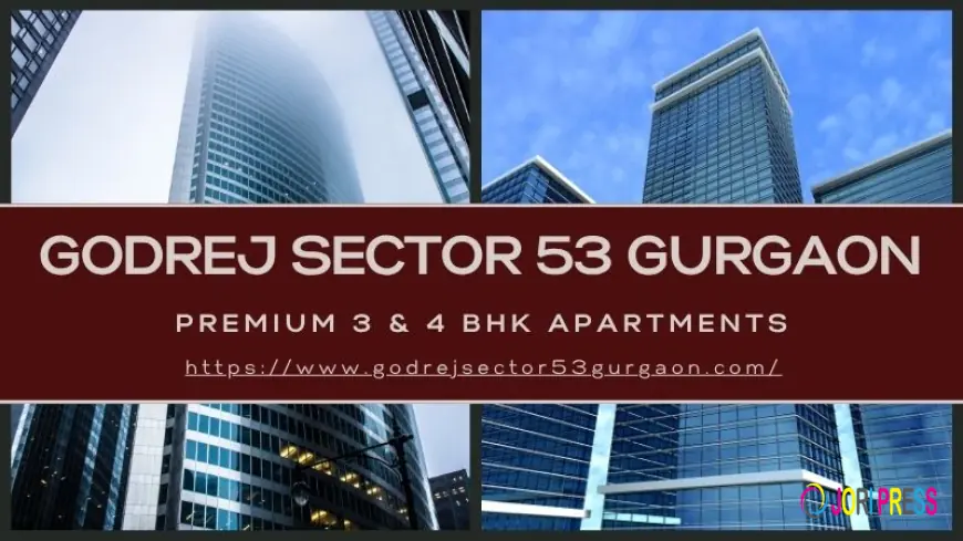 What Makes Godrej Sector 53 Gurgaon a Dream Destination ?