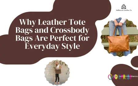 Why Leather Tote Bags and Crossbody Bags Are Perfect for Everyday Style – What Makes Them the Best Choice?