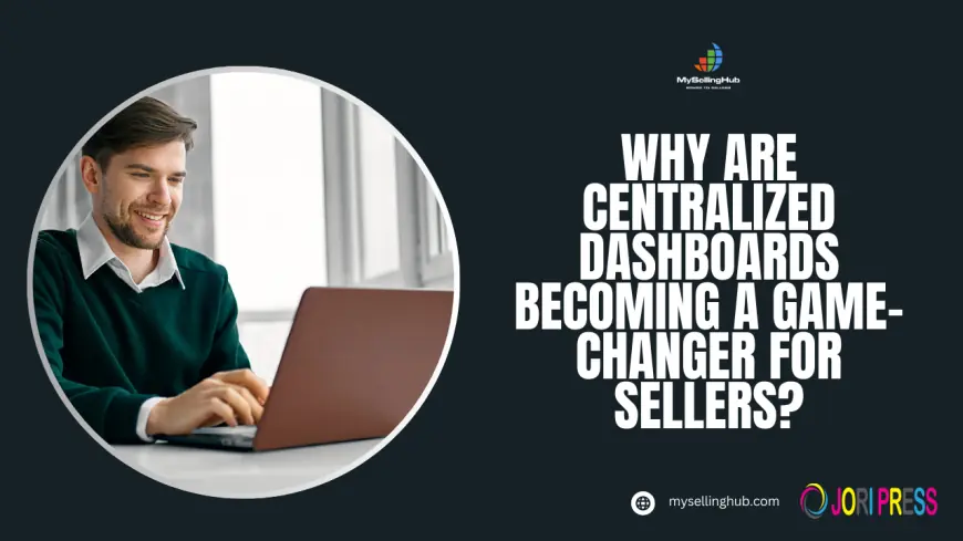 Why Are Centralized Dashboards Becoming a Game-Changer for Sellers?