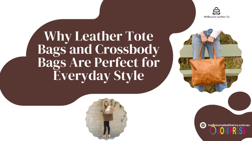Why Leather Tote Bags and Crossbody Bags Are Perfect for Everyday Style – What Makes Them the Best Choice?