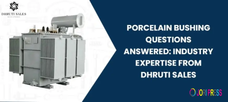 Porcelain Bushing Questions Answered: Industry Expertise from Dhruti Sales