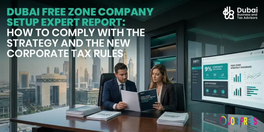 The 2025 Dubai Free Zone Company Setup Expert Report, What Investors Must Do to Stay Compliant With the Latest Tax Rules