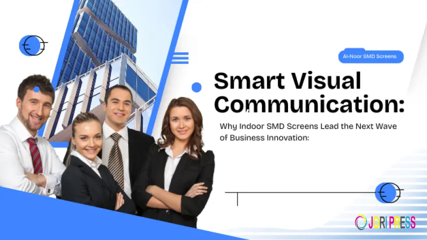 Smart Visual Communication: Why Indoor SMD Screens Lead the Next Wave of Business Innovation: