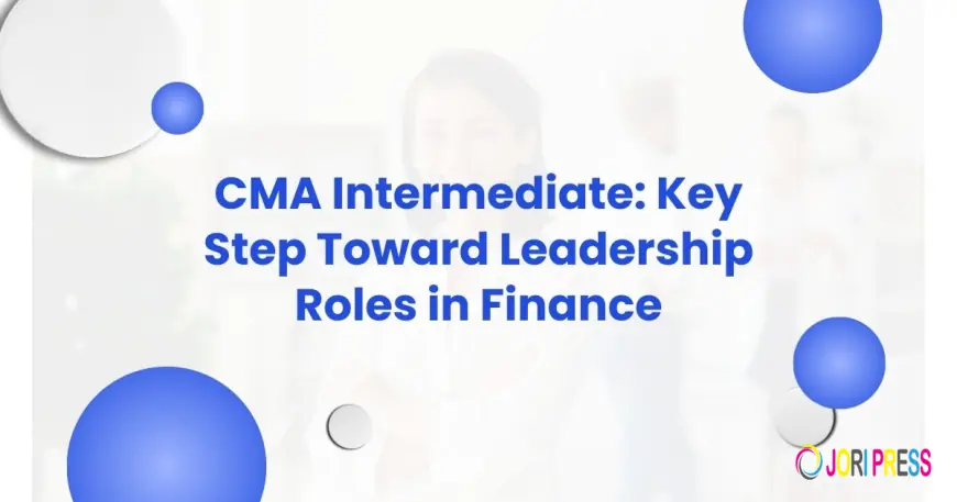 CMA Intermediate Key Step Toward Leadership Roles in Finance