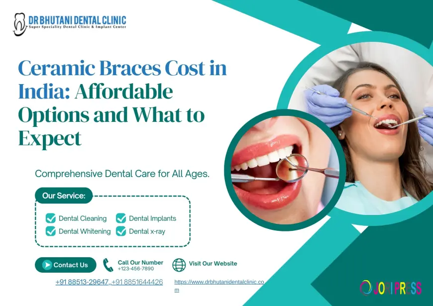 Ceramic Braces Cost in India: Affordable Options and What to Expect