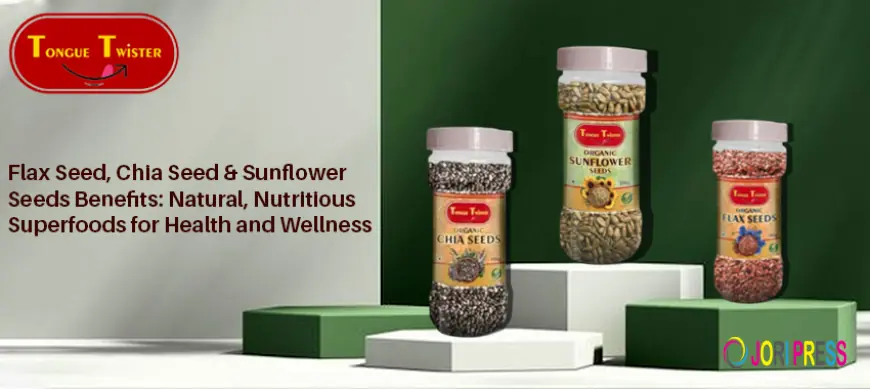 Flax Seed, Chia Seed & Sunflower Seeds Benefits: Natural, Nutritious Superfoods for Health and Wellness