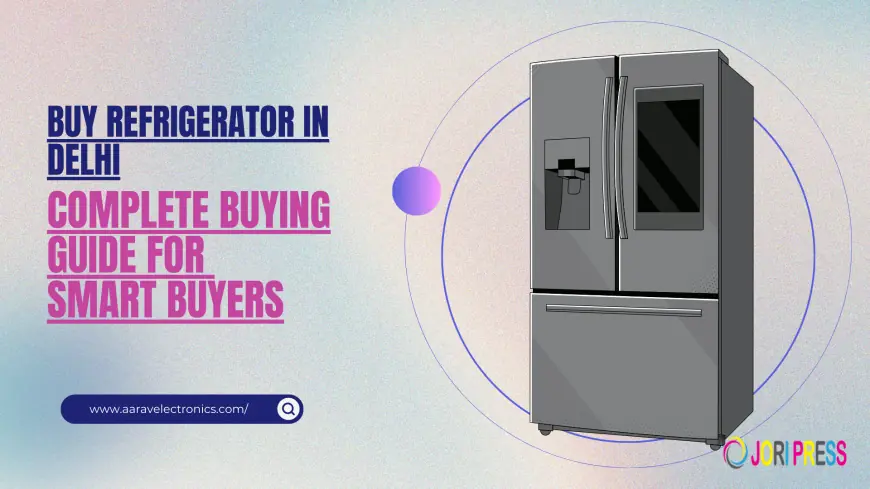 Buy Refrigerator in Delhi: Complete Buying Guide for Smart Buyers