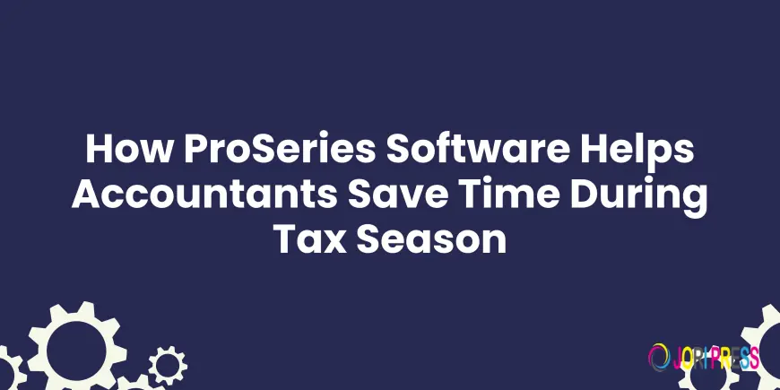 How ProSeries Software Helps Accountants Save Time During Tax Season