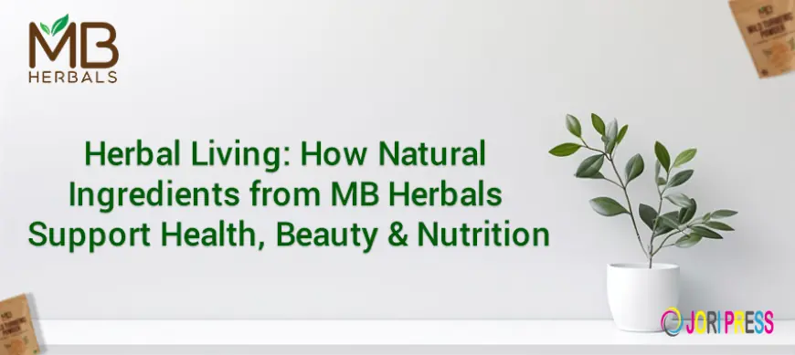 Herbal Living: How Natural Ingredients from MB Herbals Support Health, Beauty & Nutrition