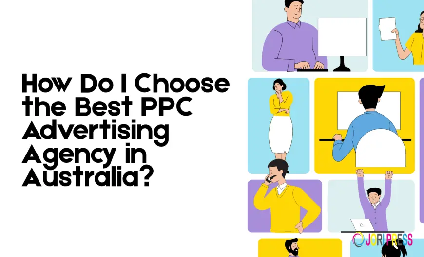 How Do I Choose the Best PPC Advertising Agency in Australia?