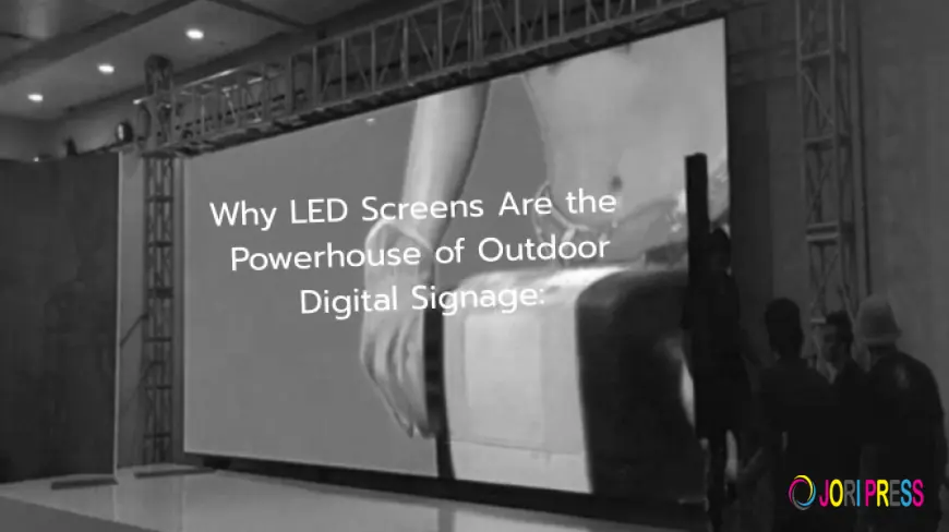 Why LED Screens Are the Powerhouse of Outdoor Digital Signage: