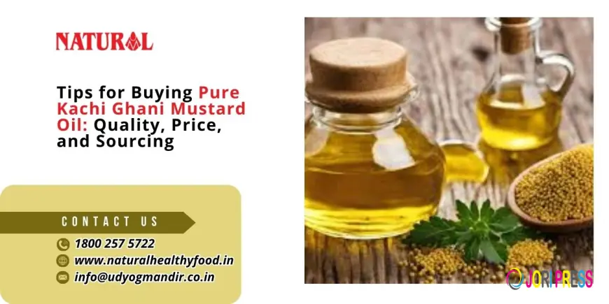 Tips for Buying Pure Kachi Ghani Mustard Oil: Quality, Price, and Sourcing