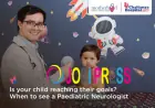 Paediatric Neurologist Insights: Helping Your Child Reach Their Full Potential