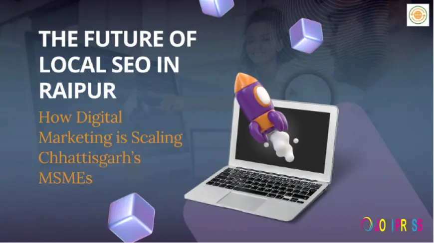The Future of Local SEO in Raipur: How Digital Marketing is Scaling Chhattisgarh’s MSMEs