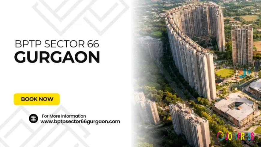 BPTP Sector 66 Gurgaon | A Smart Choice for Homebuyers