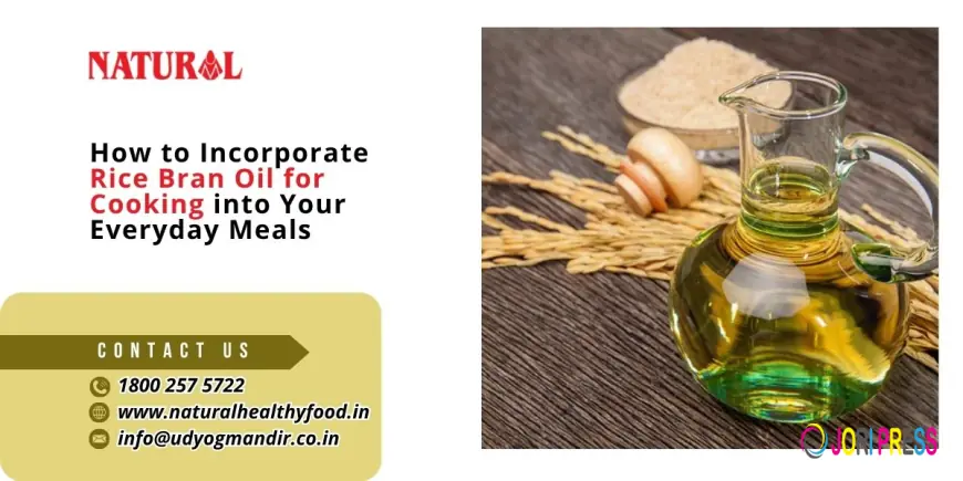 How to Incorporate Rice Bran Oil for Cooking into Your Everyday Meals