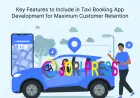 Key Features to Include in Taxi Booking App Development for Maximum Customer Retention