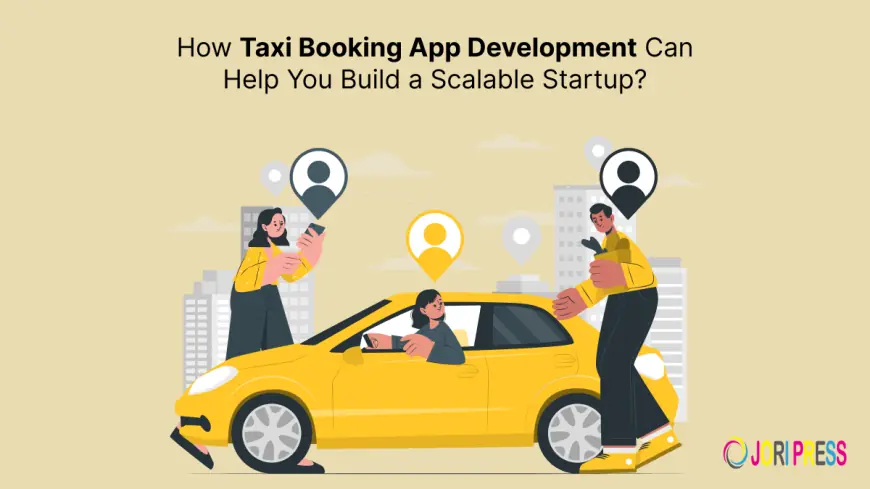 How Taxi Booking App Development Can Help You Build a Scalable Startup?