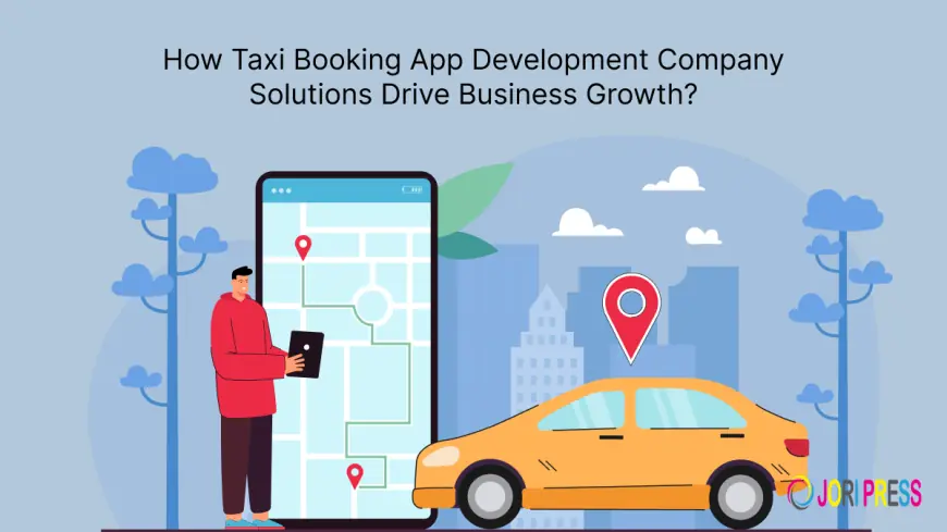 How Taxi Booking App Development Company Solutions Drive Business Growth?